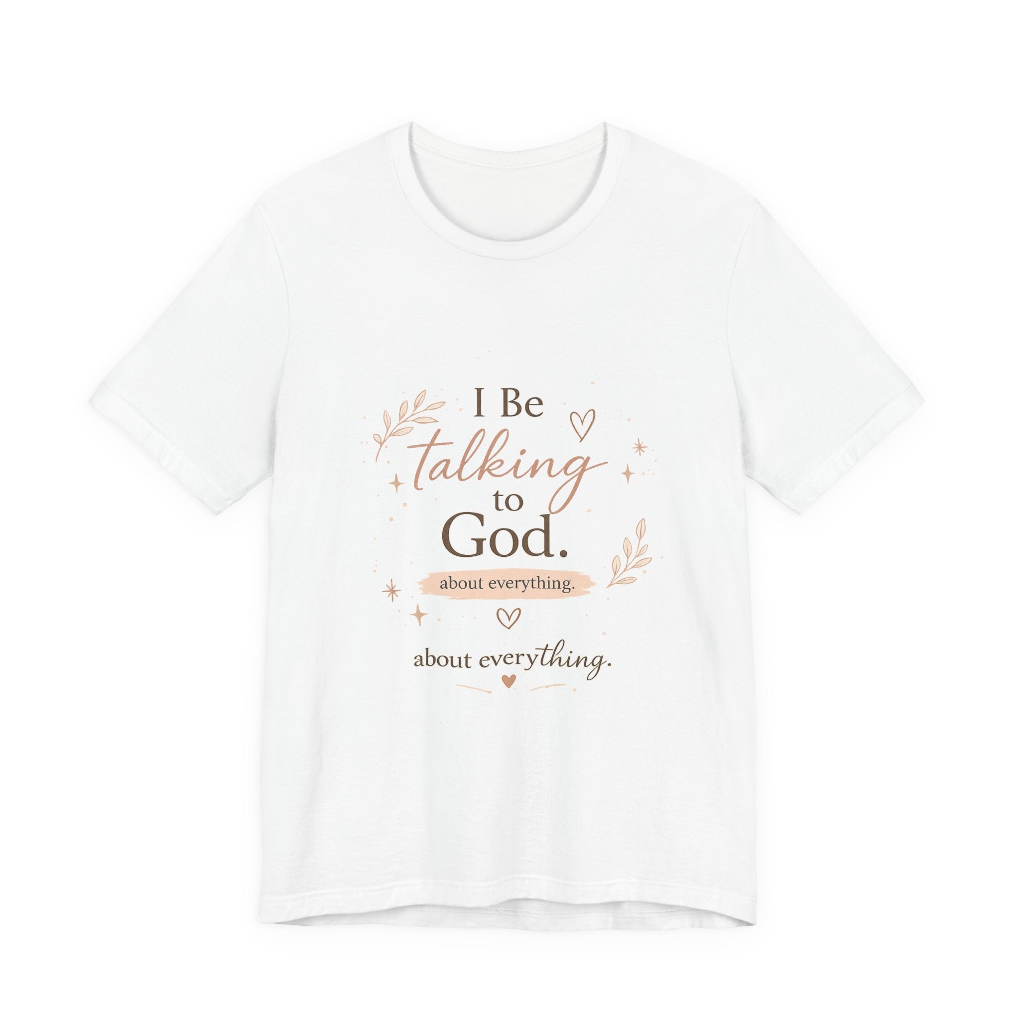 Inspirational Faith T-Shirt — "I Be Talking to God About Everything" Christian Tee