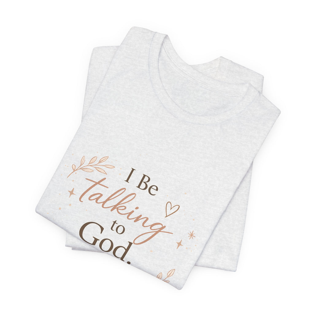 Inspirational Faith T-Shirt — "I Be Talking to God About Everything" Christian Tee
