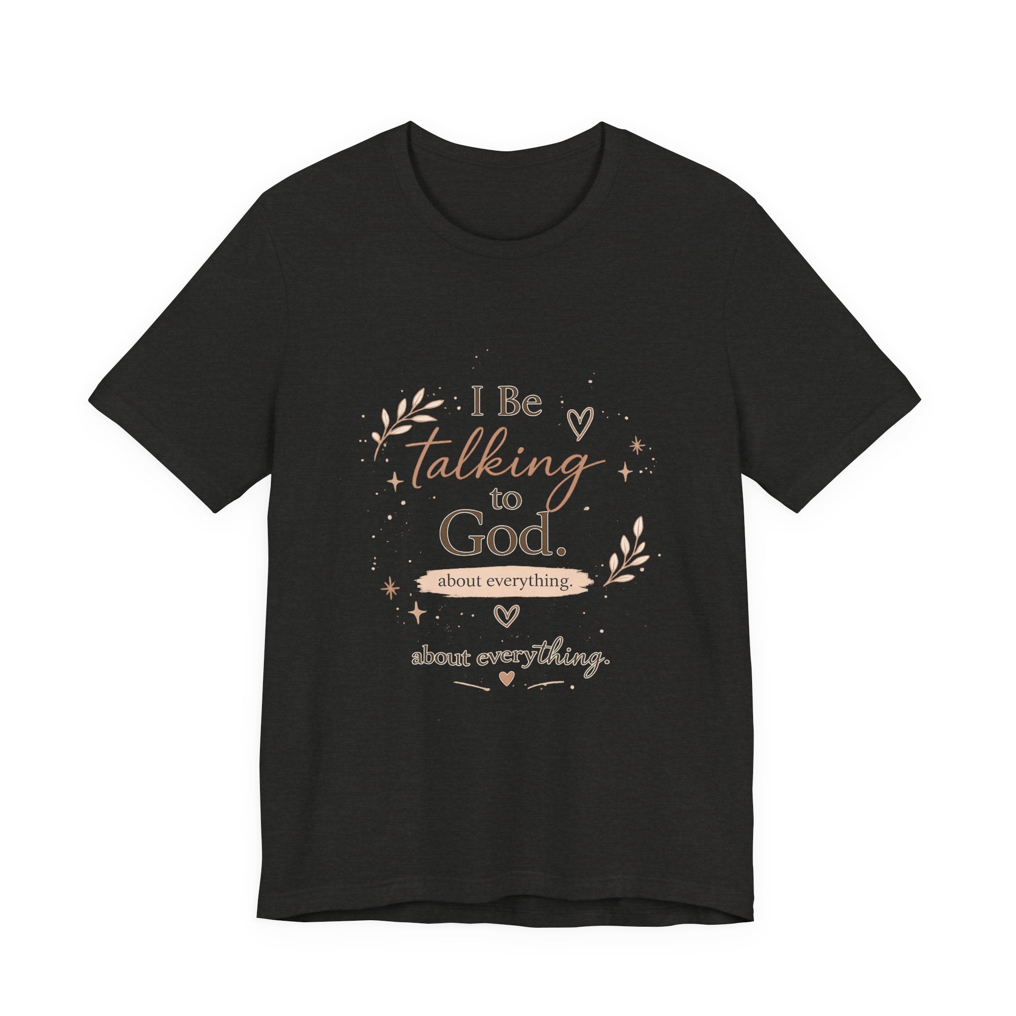 Inspirational Faith T-Shirt — "I Be Talking to God About Everything" Christian Tee