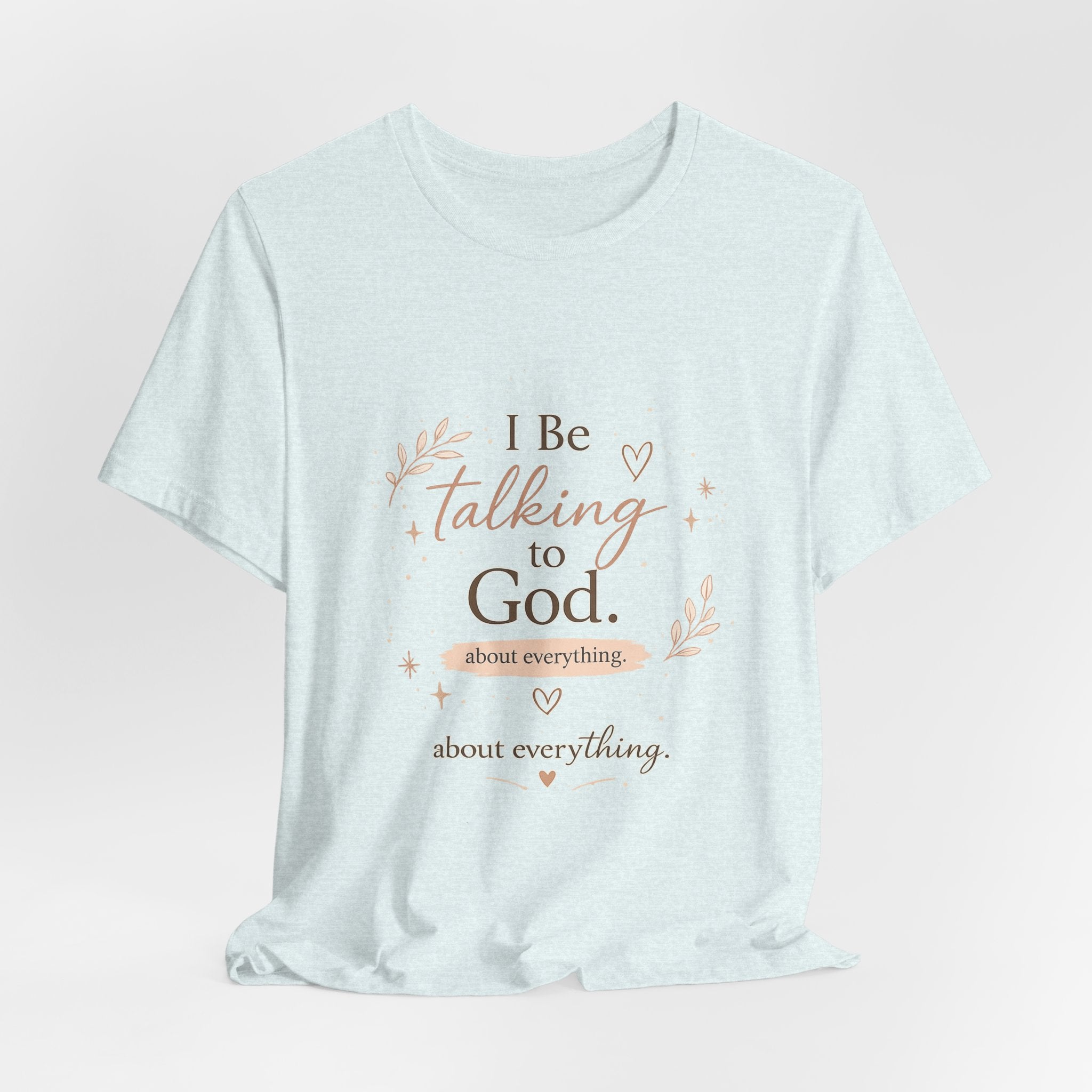 Inspirational Faith T-Shirt — "I Be Talking to God About Everything" Christian Tee