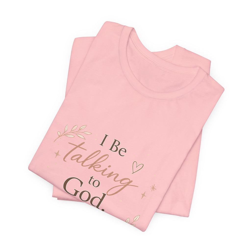 Inspirational Faith T-Shirt — "I Be Talking to God About Everything" Christian Tee