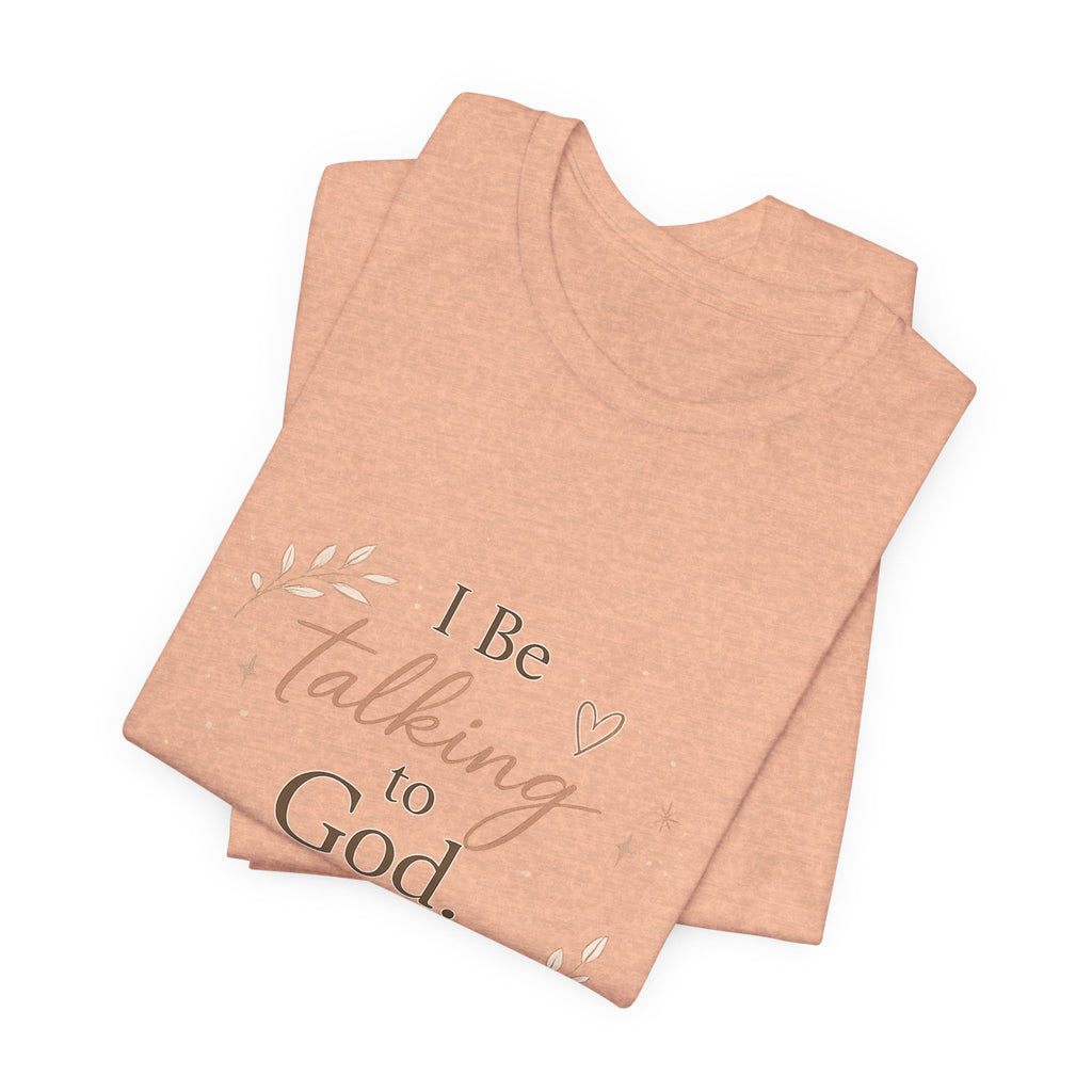 Inspirational Faith T-Shirt — "I Be Talking to God About Everything" Christian Tee