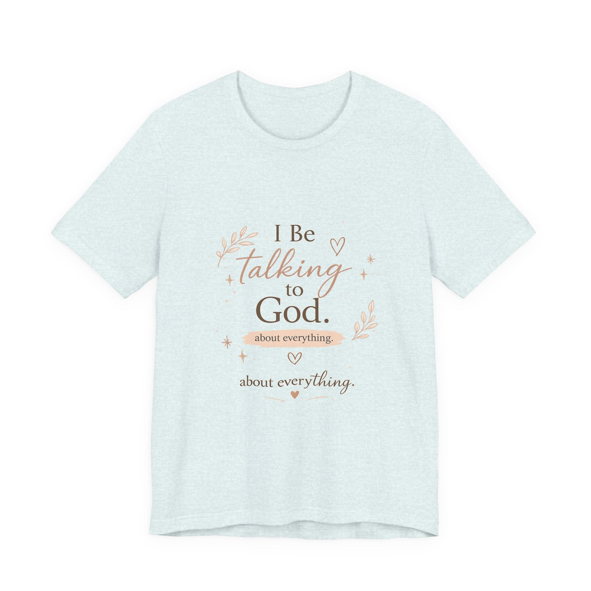 Inspirational Faith T-Shirt — "I Be Talking to God About Everything" Christian Tee