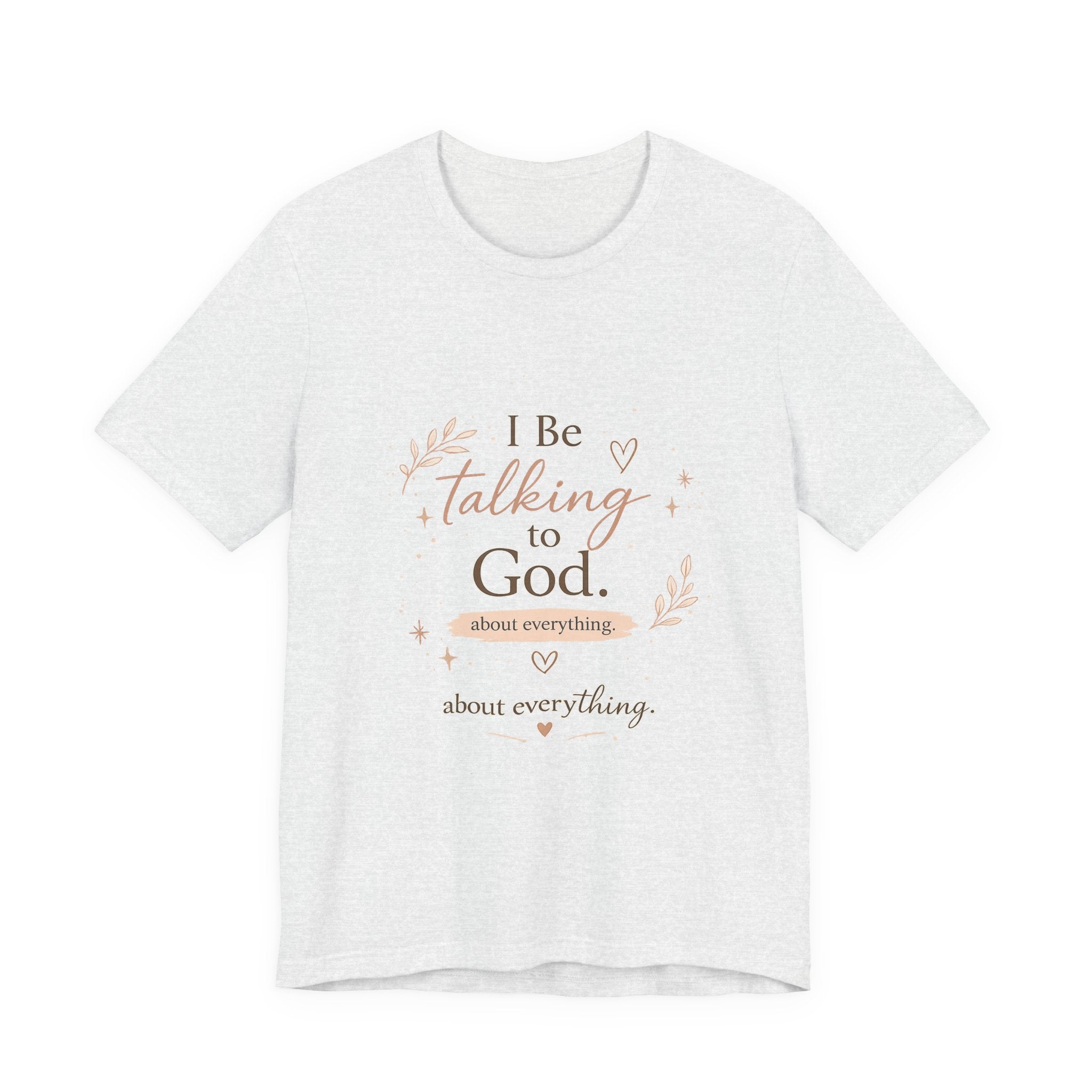 Inspirational Faith T-Shirt — "I Be Talking to God About Everything" Christian Tee