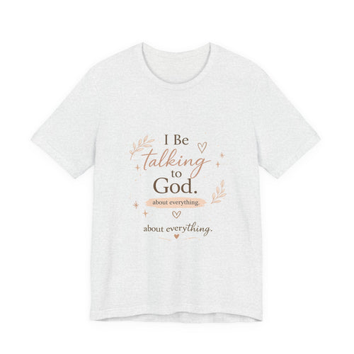 Inspirational Faith T-Shirt — "I Be Talking to God About Everything" Christian Tee