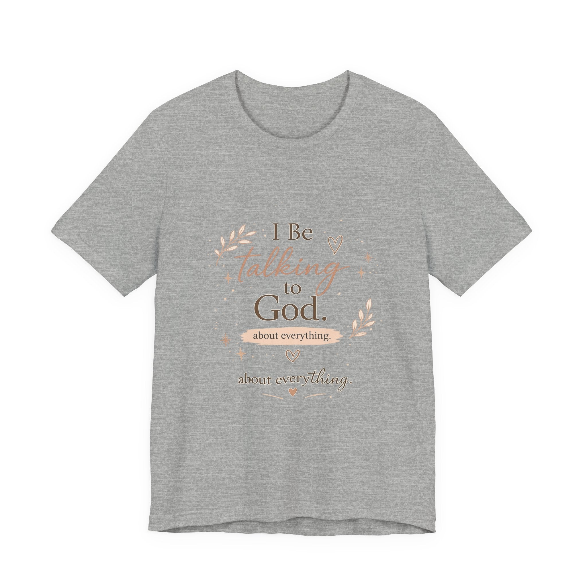 Inspirational Faith T-Shirt — "I Be Talking to God About Everything" Christian Tee