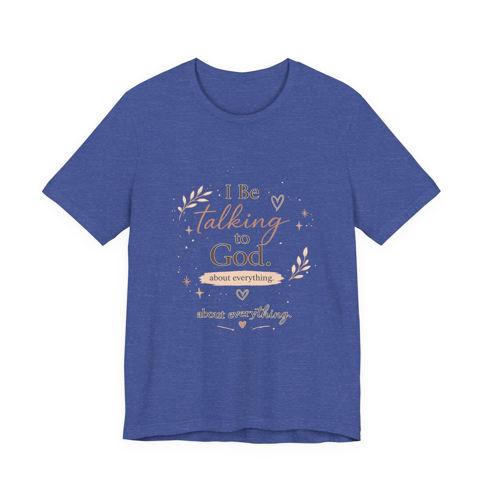 Inspirational Faith T-Shirt — "I Be Talking to God About Everything" Christian Tee