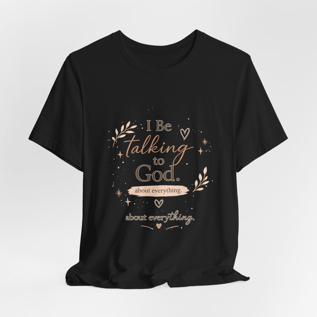 Inspirational Faith T-Shirt — "I Be Talking to God About Everything" Christian Tee