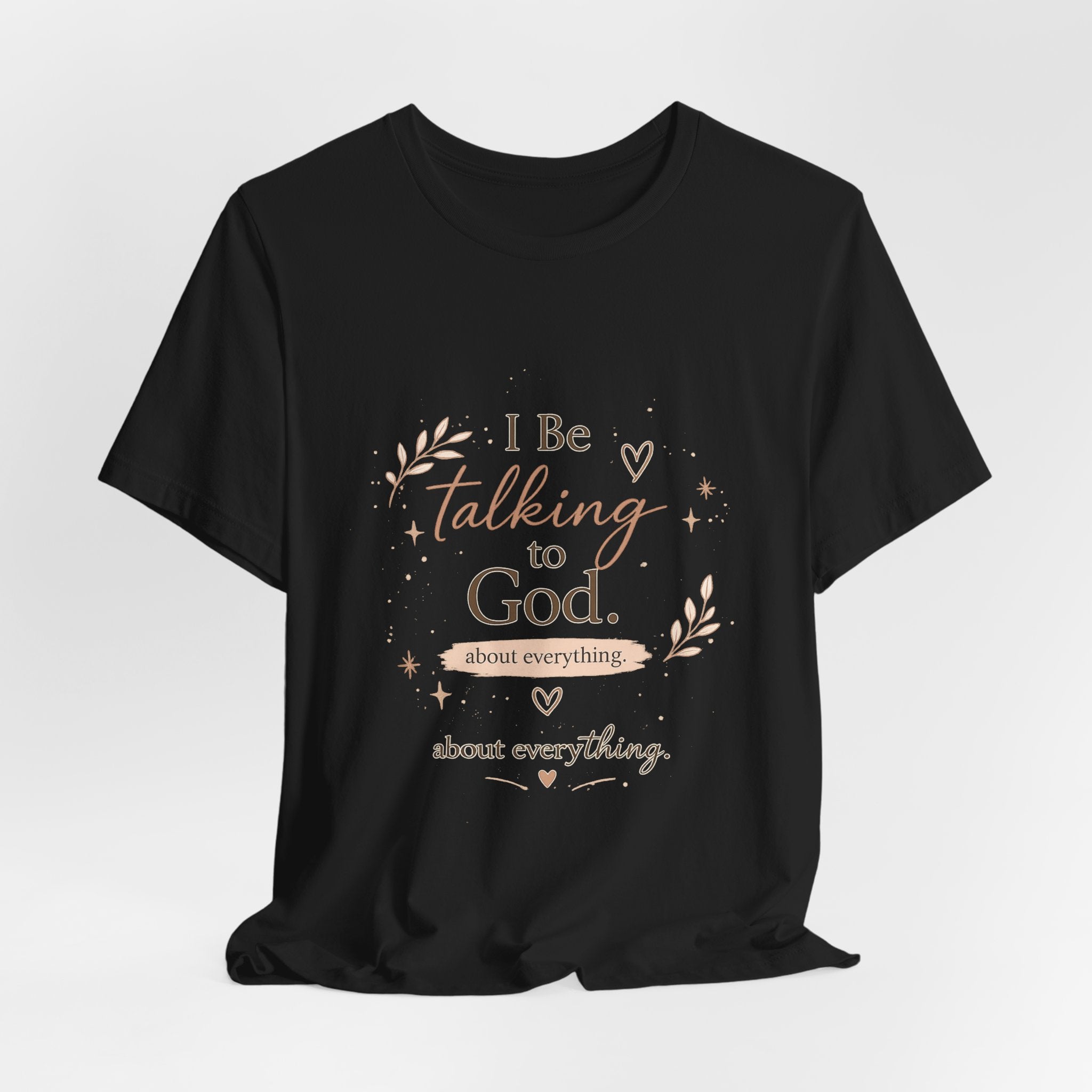 Inspirational Faith T-Shirt — "I Be Talking to God About Everything" Christian Tee