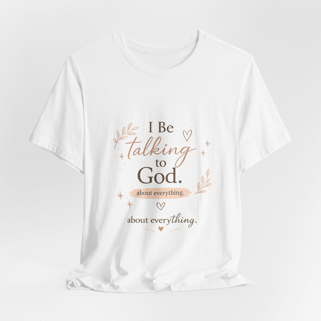 Inspirational Faith T-Shirt — "I Be Talking to God About Everything" Christian Tee