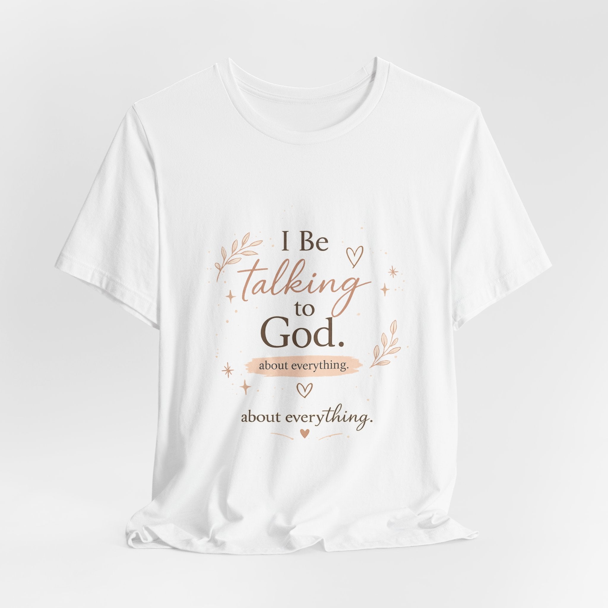 Inspirational Faith T-Shirt — "I Be Talking to God About Everything" Christian Tee