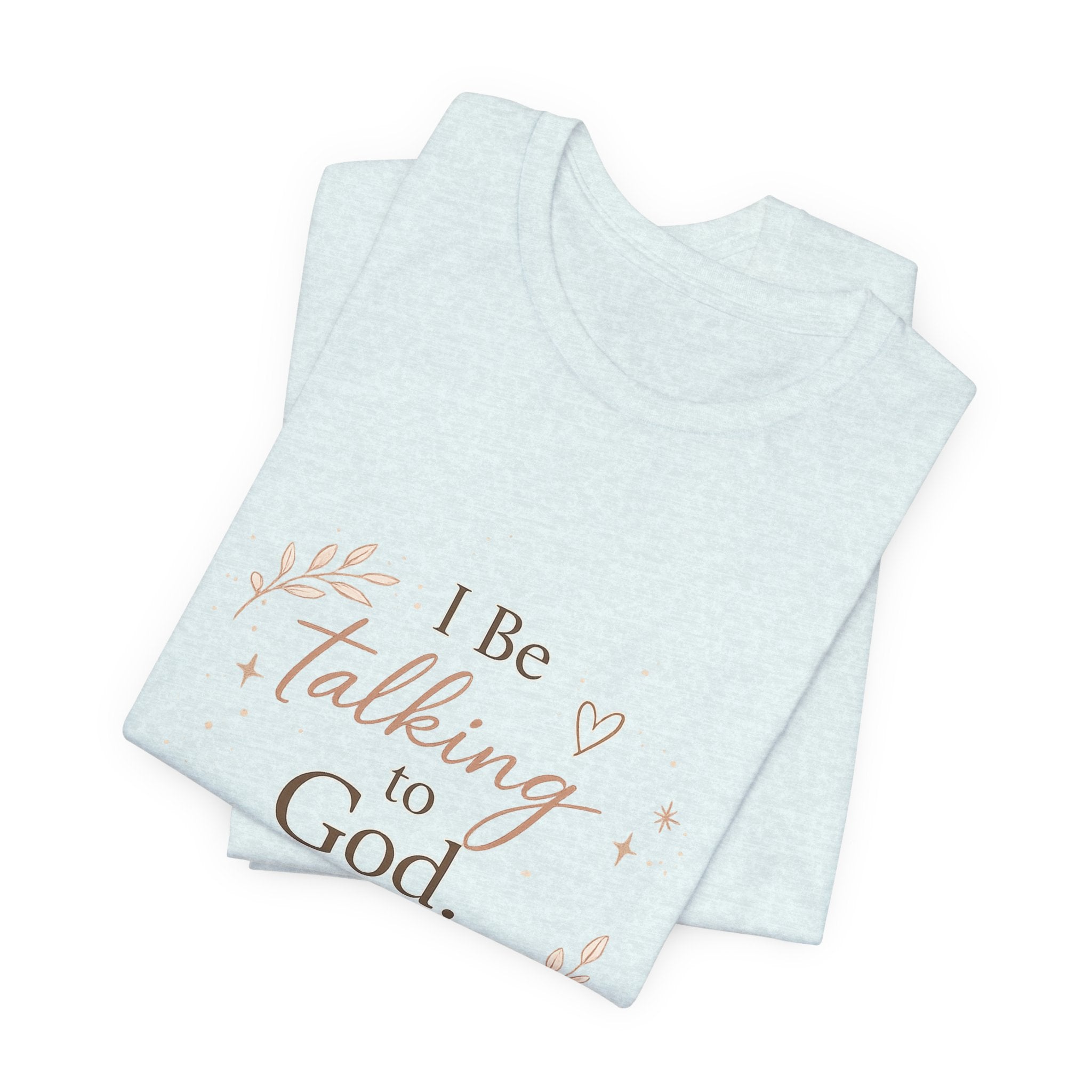 Inspirational Faith T-Shirt — "I Be Talking to God About Everything" Christian Tee