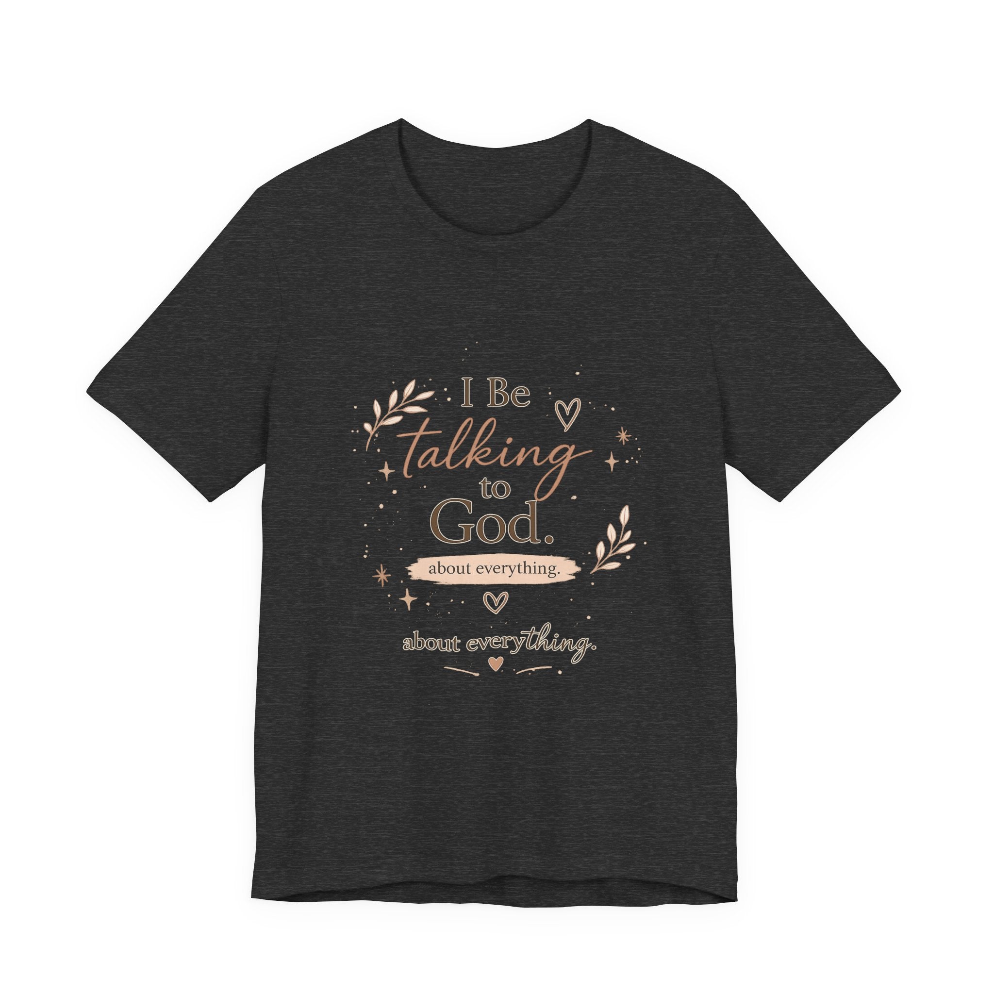 Inspirational Faith T-Shirt — "I Be Talking to God About Everything" Christian Tee