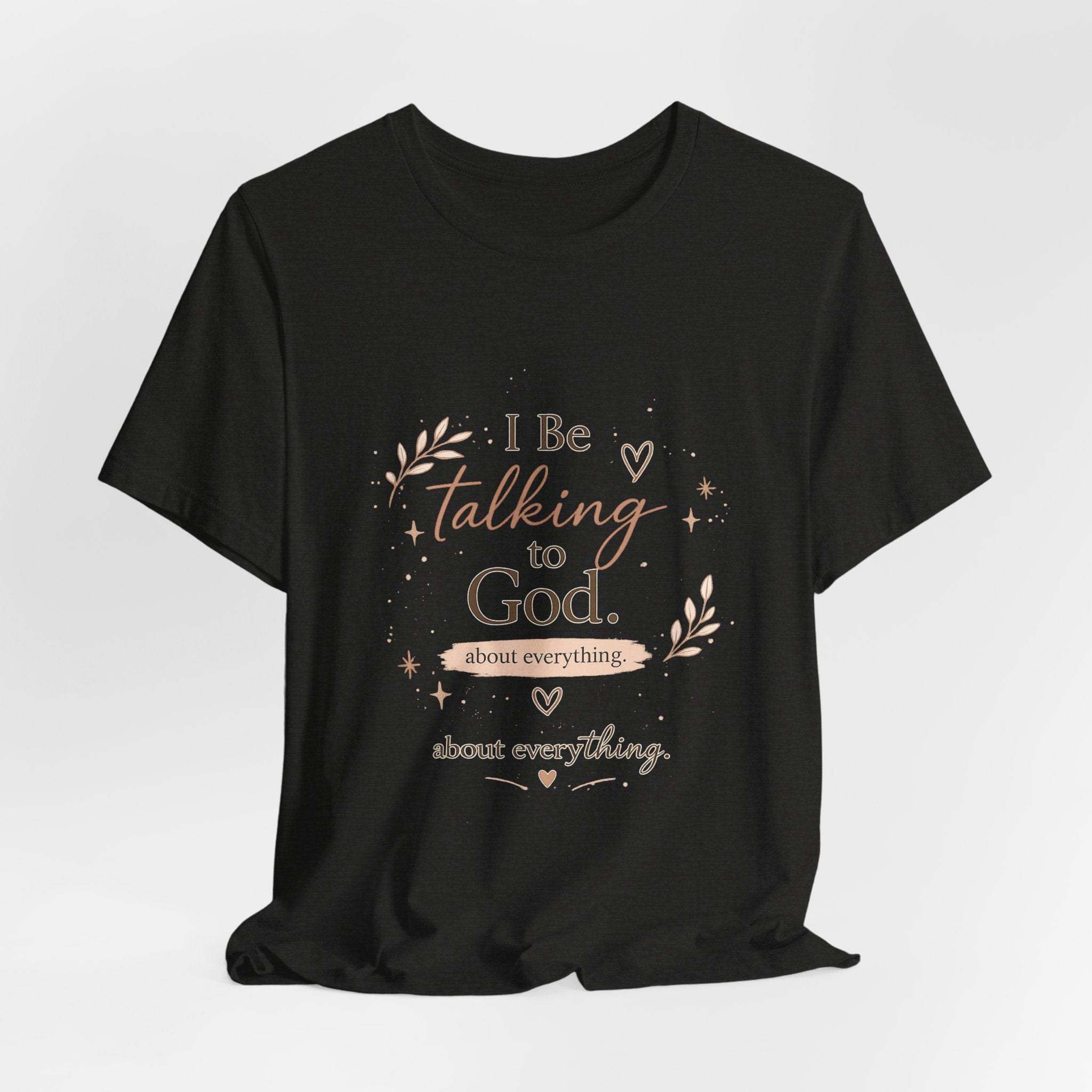 Inspirational Faith T-Shirt — "I Be Talking to God About Everything" Christian Tee