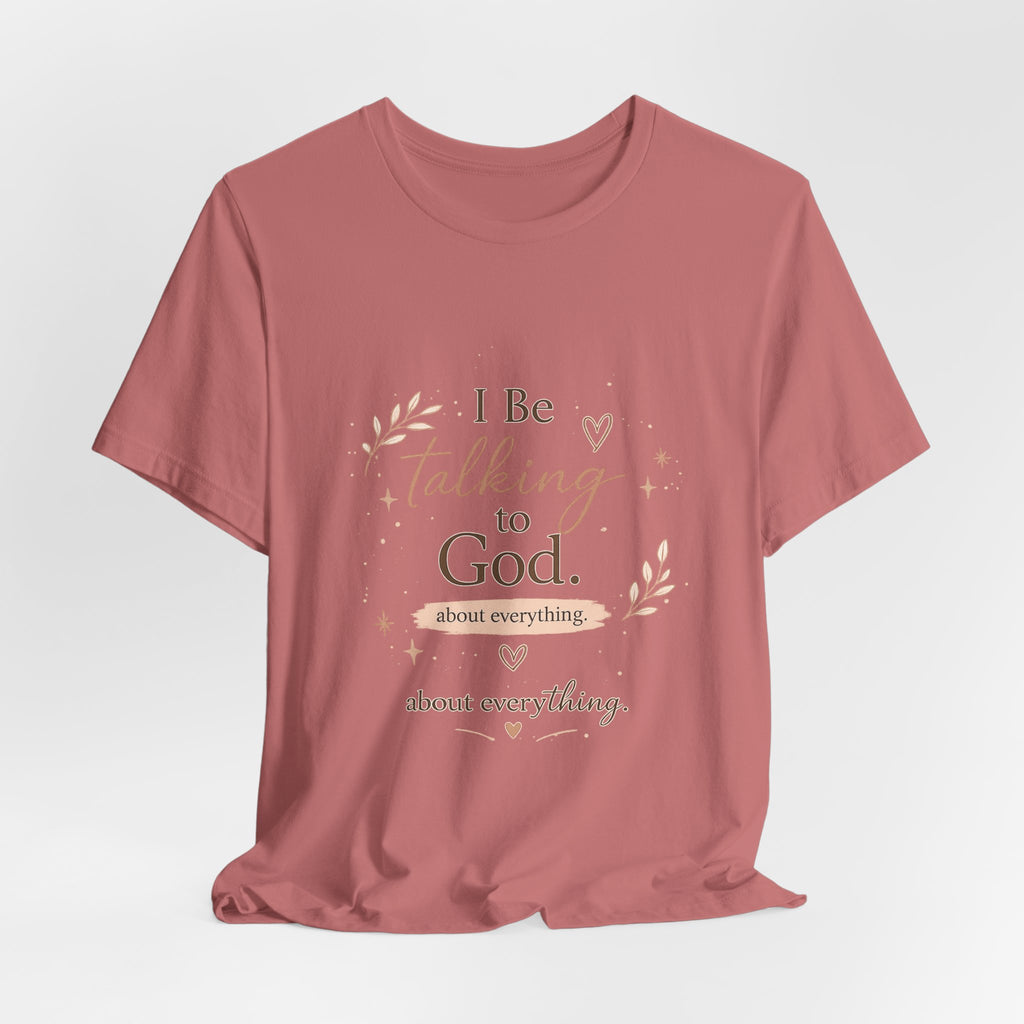 Inspirational Faith T-Shirt — "I Be Talking to God About Everything" Christian Tee