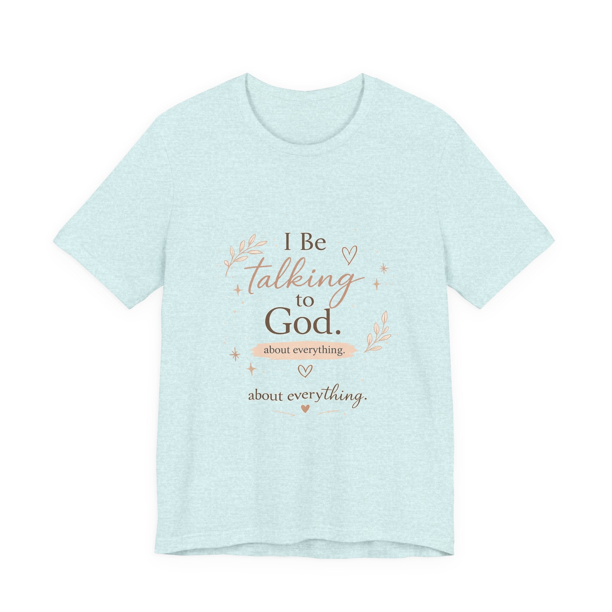 Inspirational Faith T-Shirt — "I Be Talking to God About Everything" Christian Tee