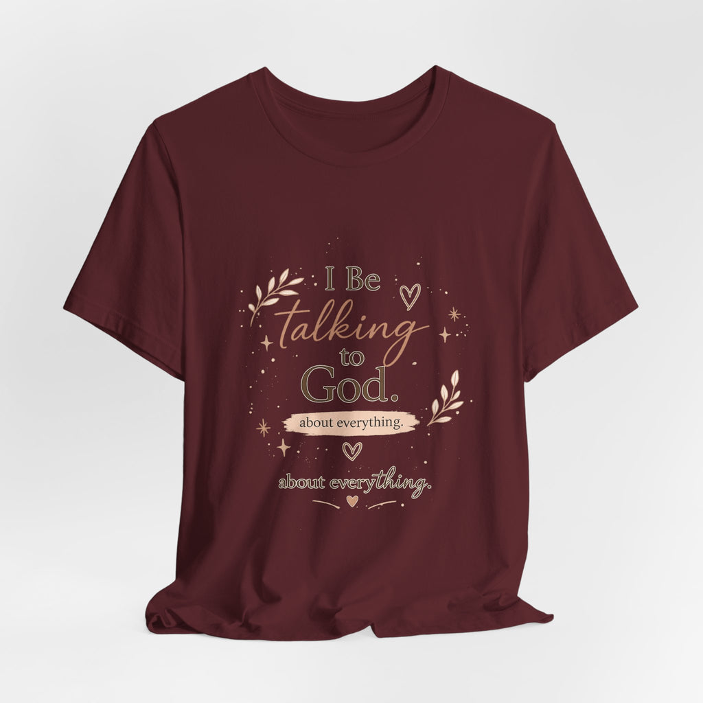 Inspirational Faith T-Shirt — "I Be Talking to God About Everything" Christian Tee