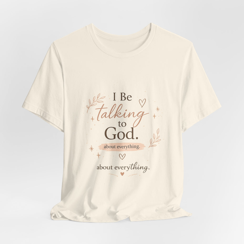 Inspirational Faith T-Shirt — "I Be Talking to God About Everything" Christian Tee
