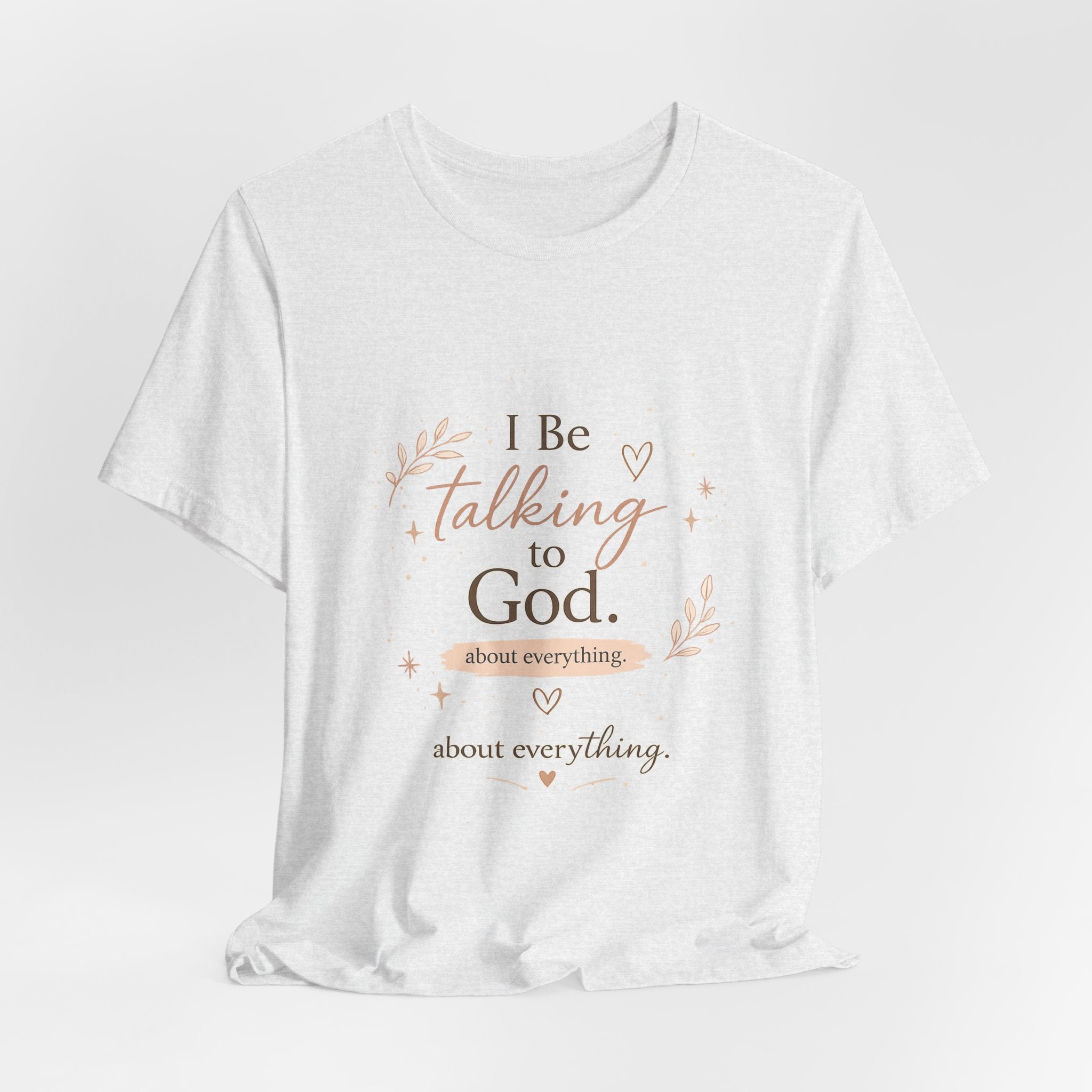 Inspirational Faith T-Shirt — "I Be Talking to God About Everything" Christian Tee