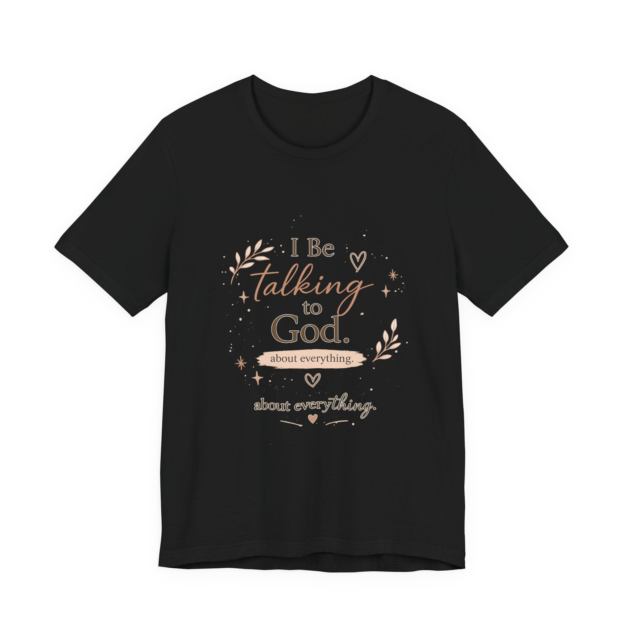 Inspirational Faith T-Shirt — "I Be Talking to God About Everything" Christian Tee