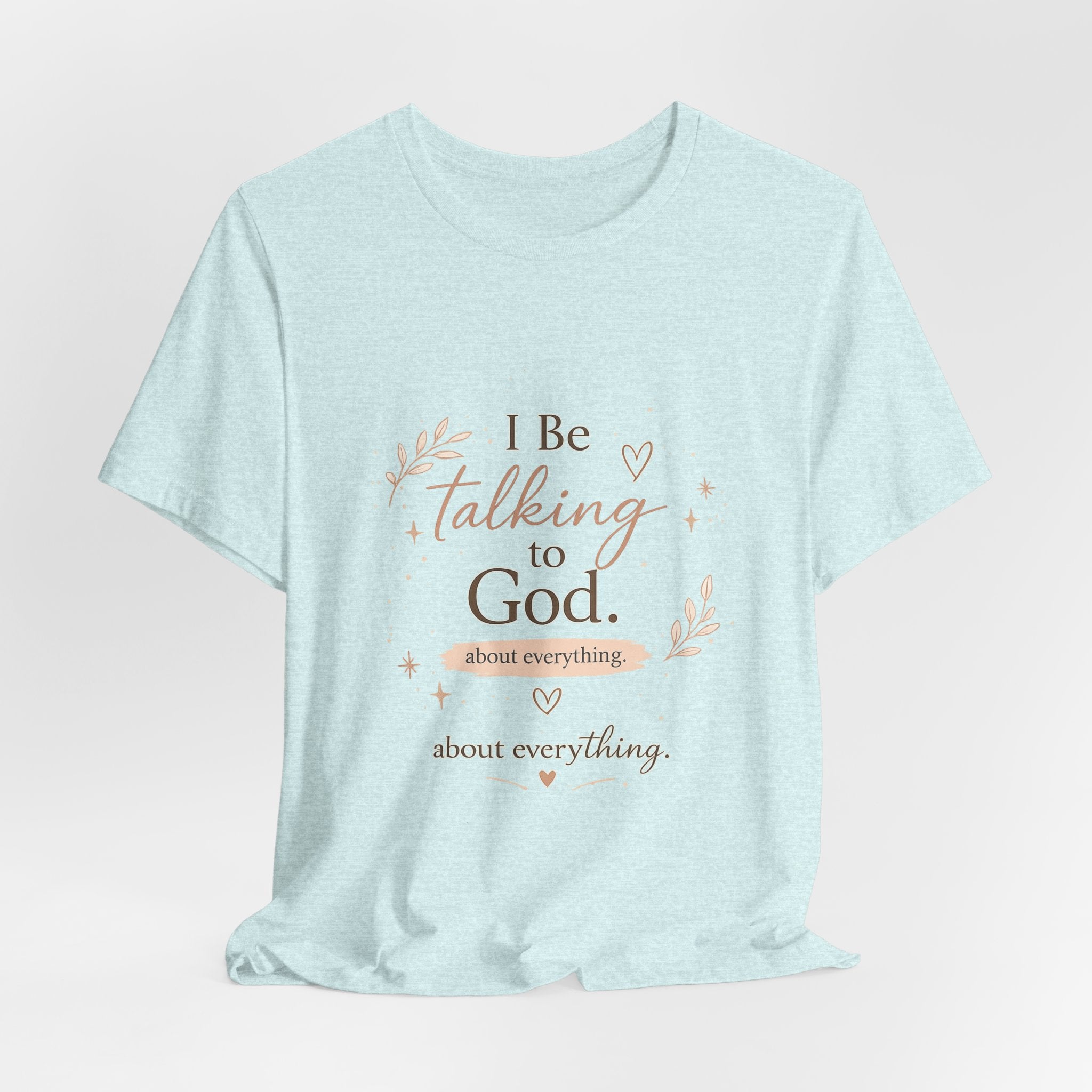 Inspirational Faith T-Shirt — "I Be Talking to God About Everything" Christian Tee