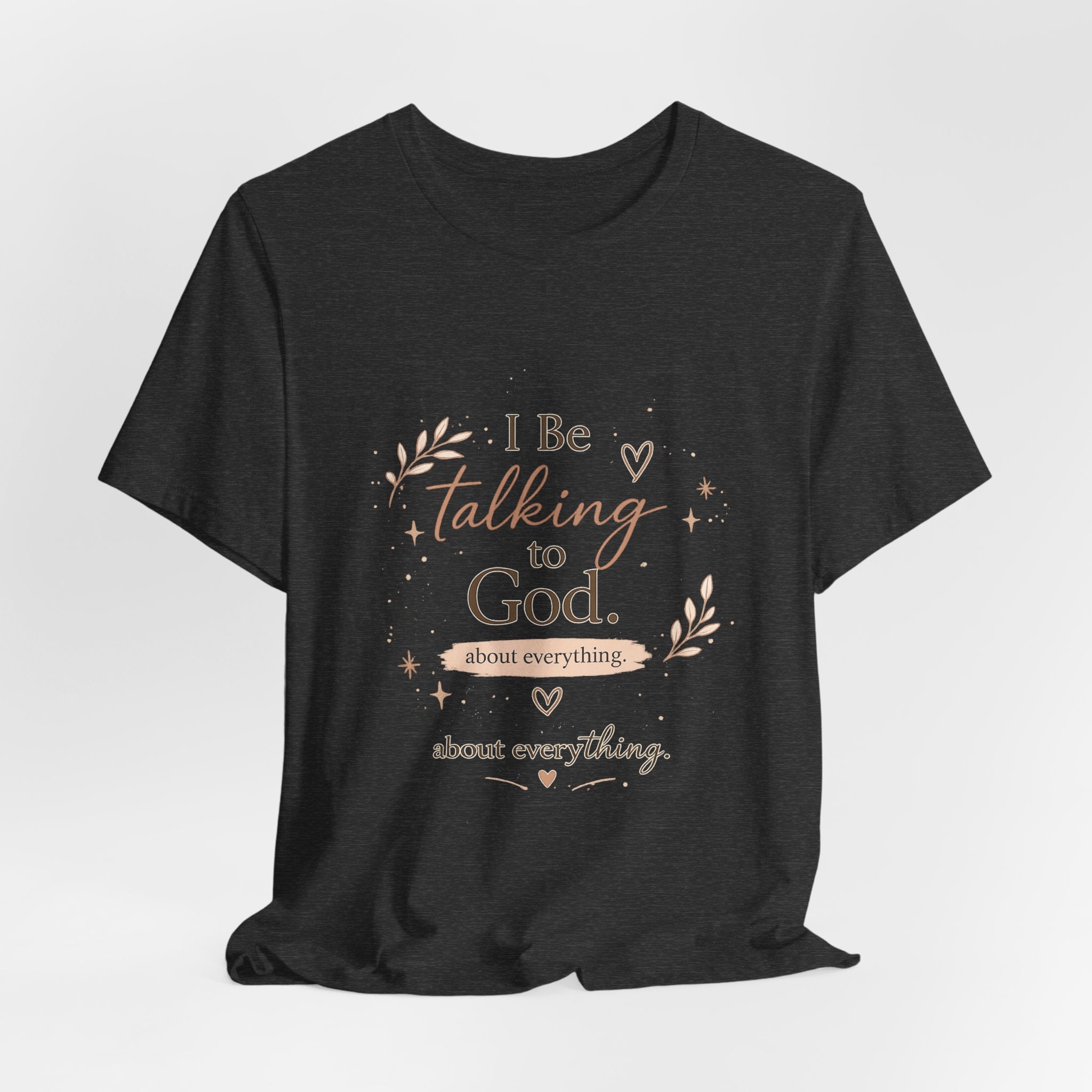 Inspirational Faith T-Shirt — "I Be Talking to God About Everything" Christian Tee
