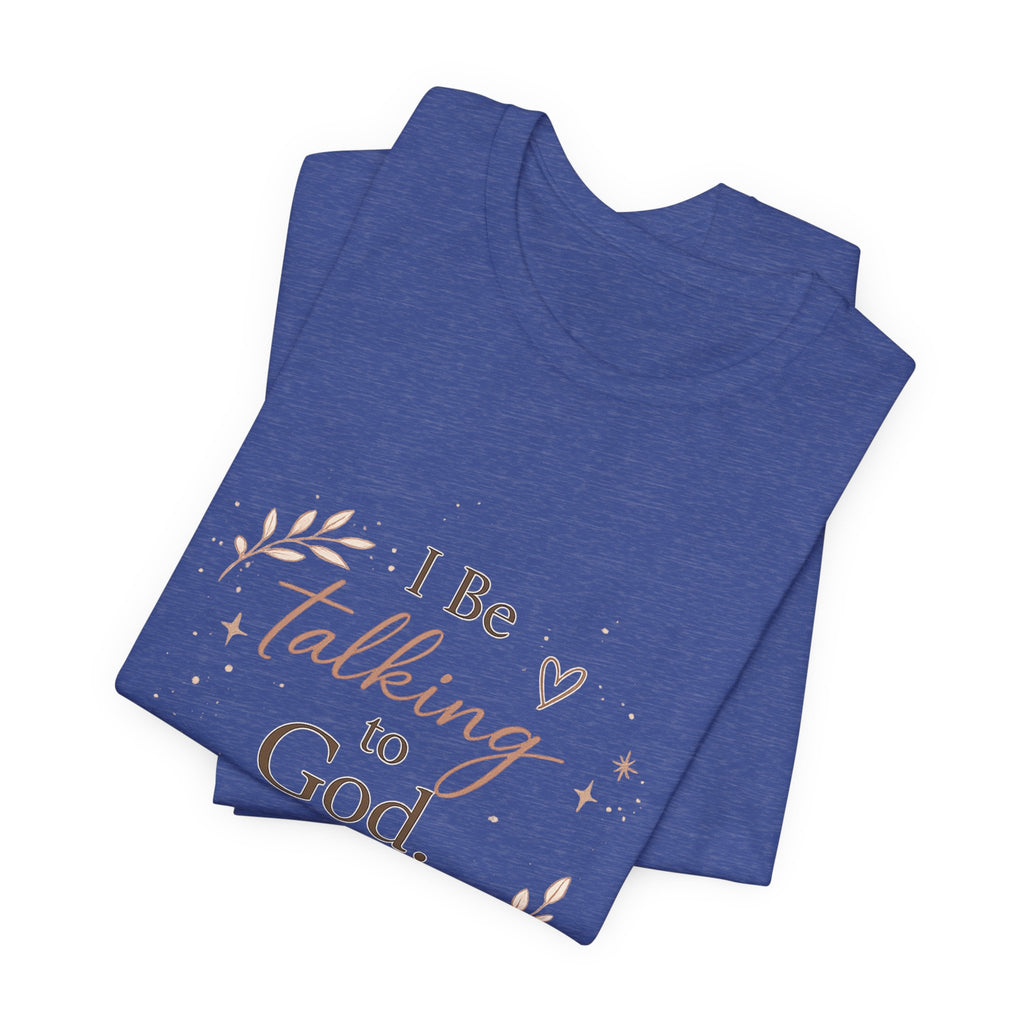 Inspirational Faith T-Shirt — "I Be Talking to God About Everything" Christian Tee