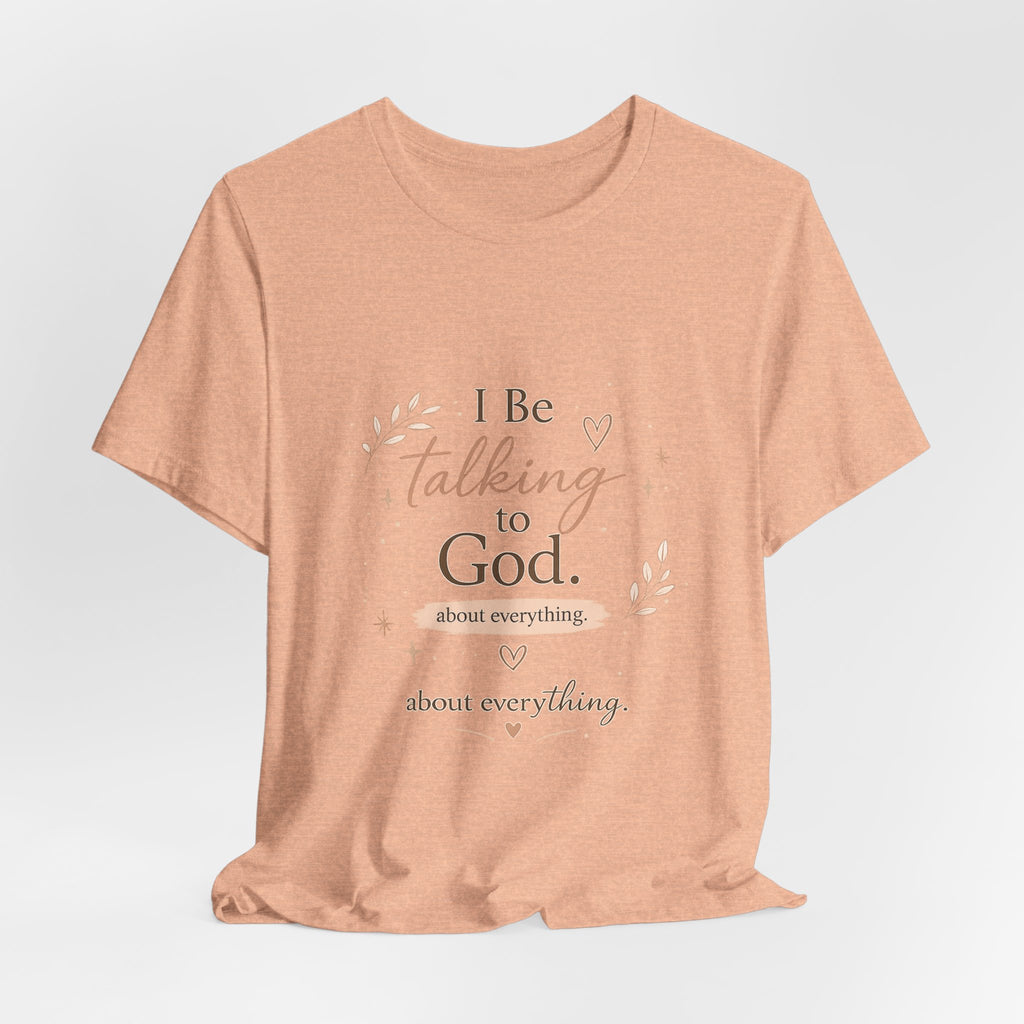 Inspirational Faith T-Shirt — "I Be Talking to God About Everything" Christian Tee