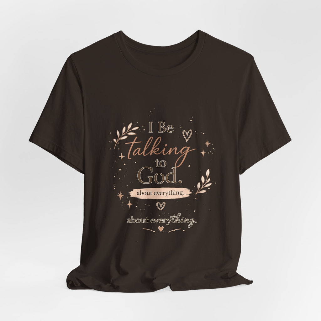 Inspirational Faith T-Shirt — "I Be Talking to God About Everything" Christian Tee