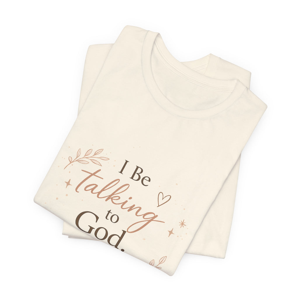 Inspirational Faith T-Shirt — "I Be Talking to God About Everything" Christian Tee